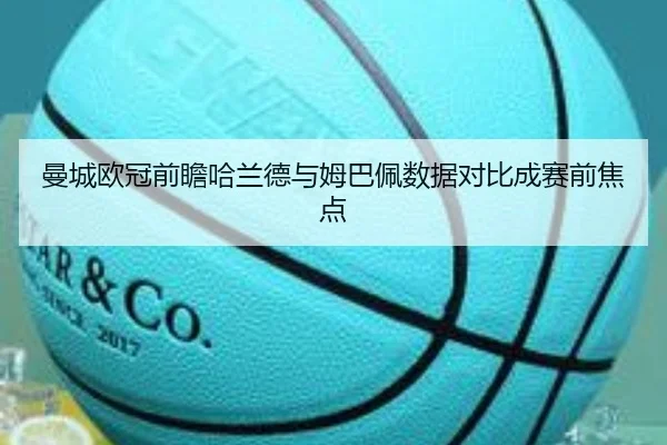 曼城欧冠前瞻哈兰德与姆巴佩数据对比成赛前焦点